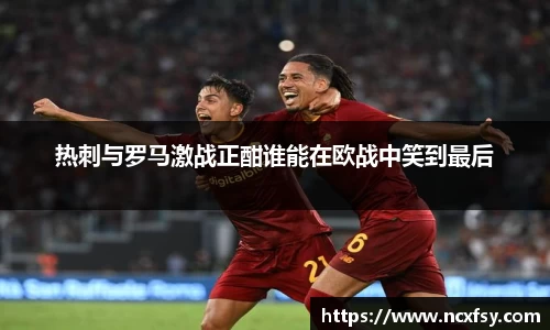热刺与罗马激战正酣谁能在欧战中笑到最后