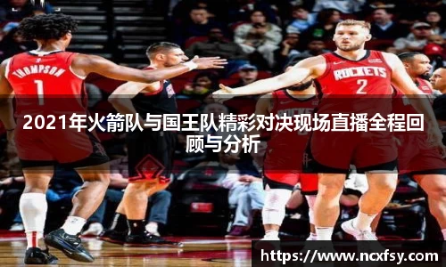 2021年火箭队与国王队精彩对决现场直播全程回顾与分析