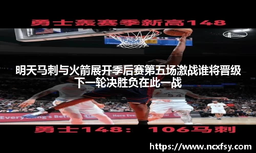 明天马刺与火箭展开季后赛第五场激战谁将晋级下一轮决胜负在此一战
